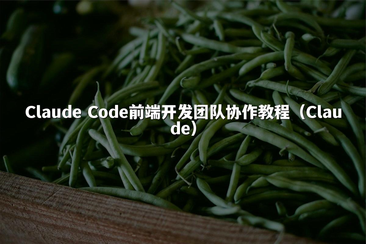 Claude Code前端开发团队协作教程（Claude）