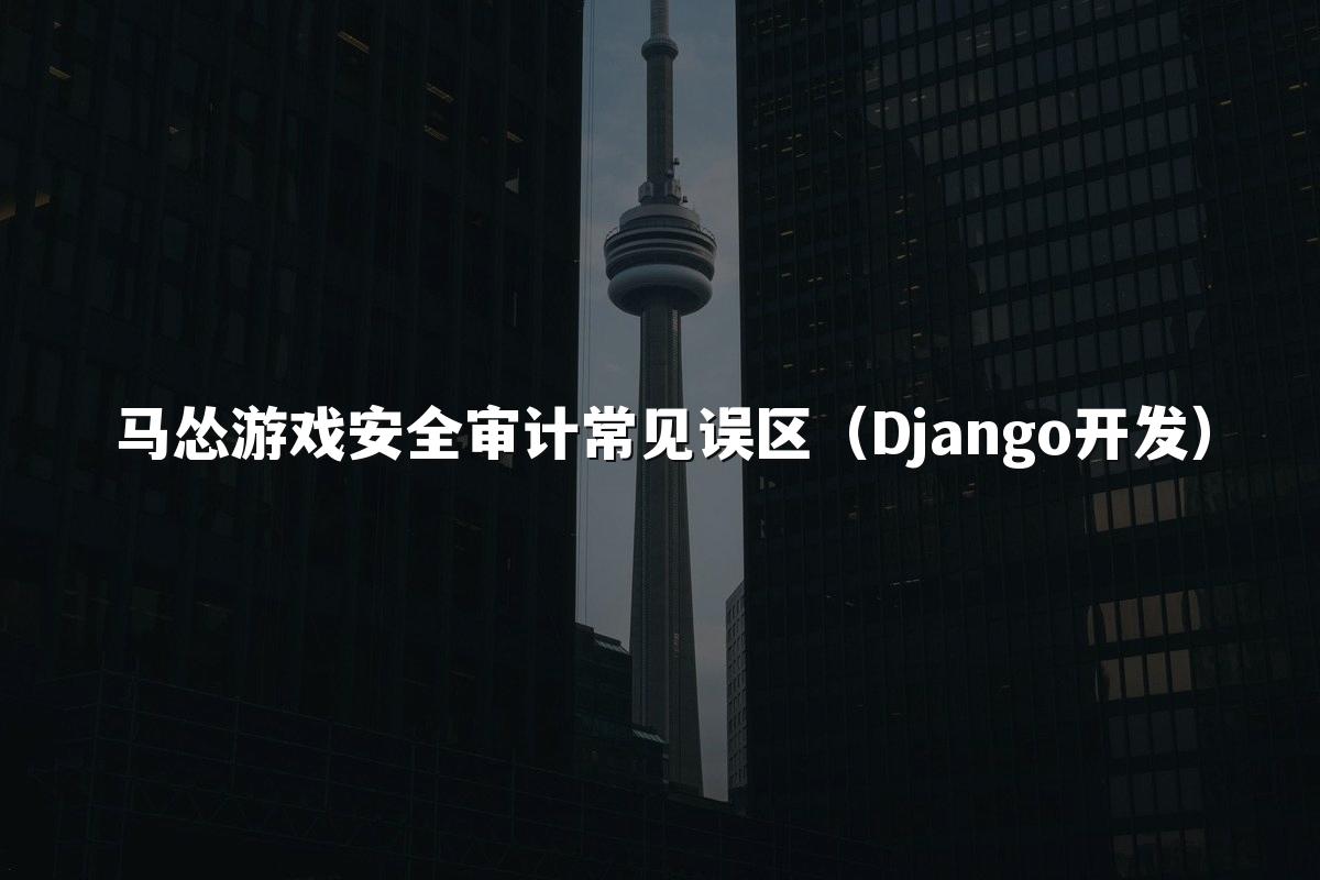马怂游戏安全审计常见误区(Django开发)
