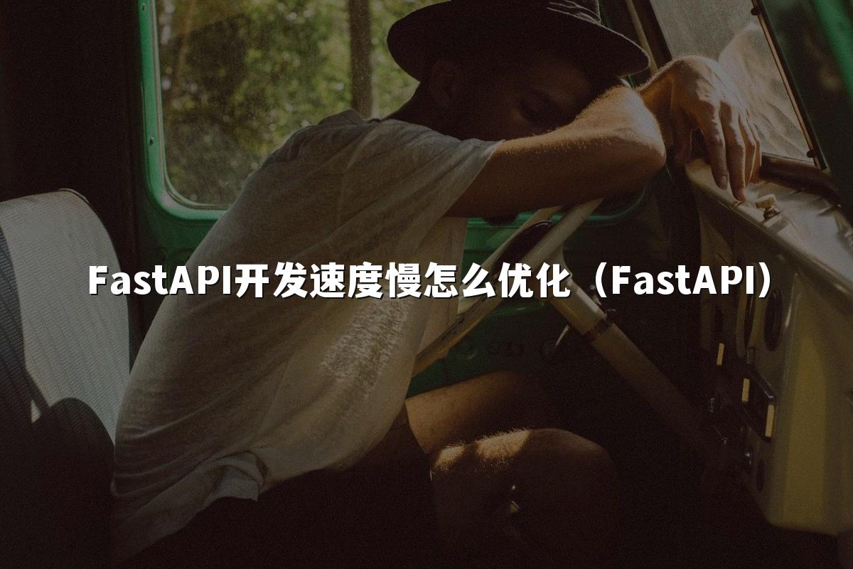 FastAPI开发速度慢怎么优化（FastAPI）