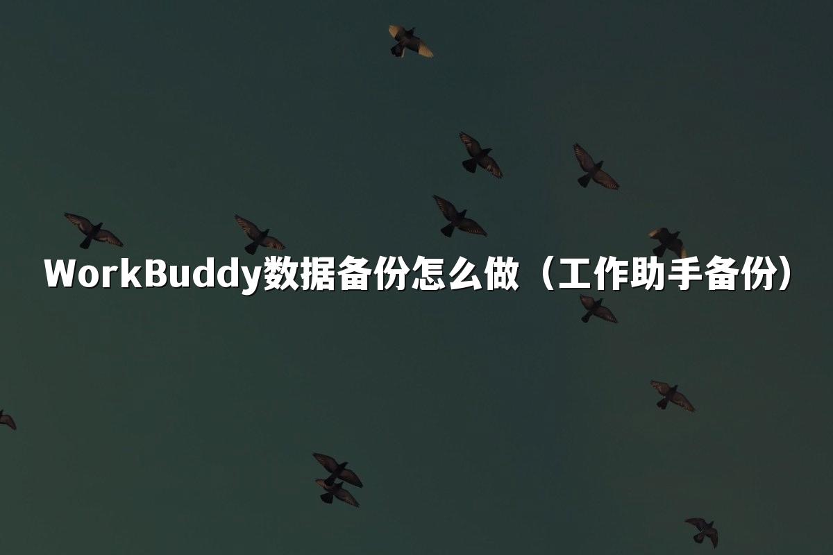 WorkBuddy数据备份怎么做(工作助手备份)