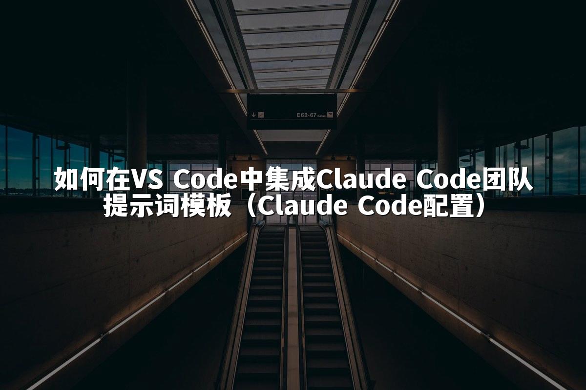 如何在VS Code中集成Claude Code团队提示词模板（Claude Code配置）