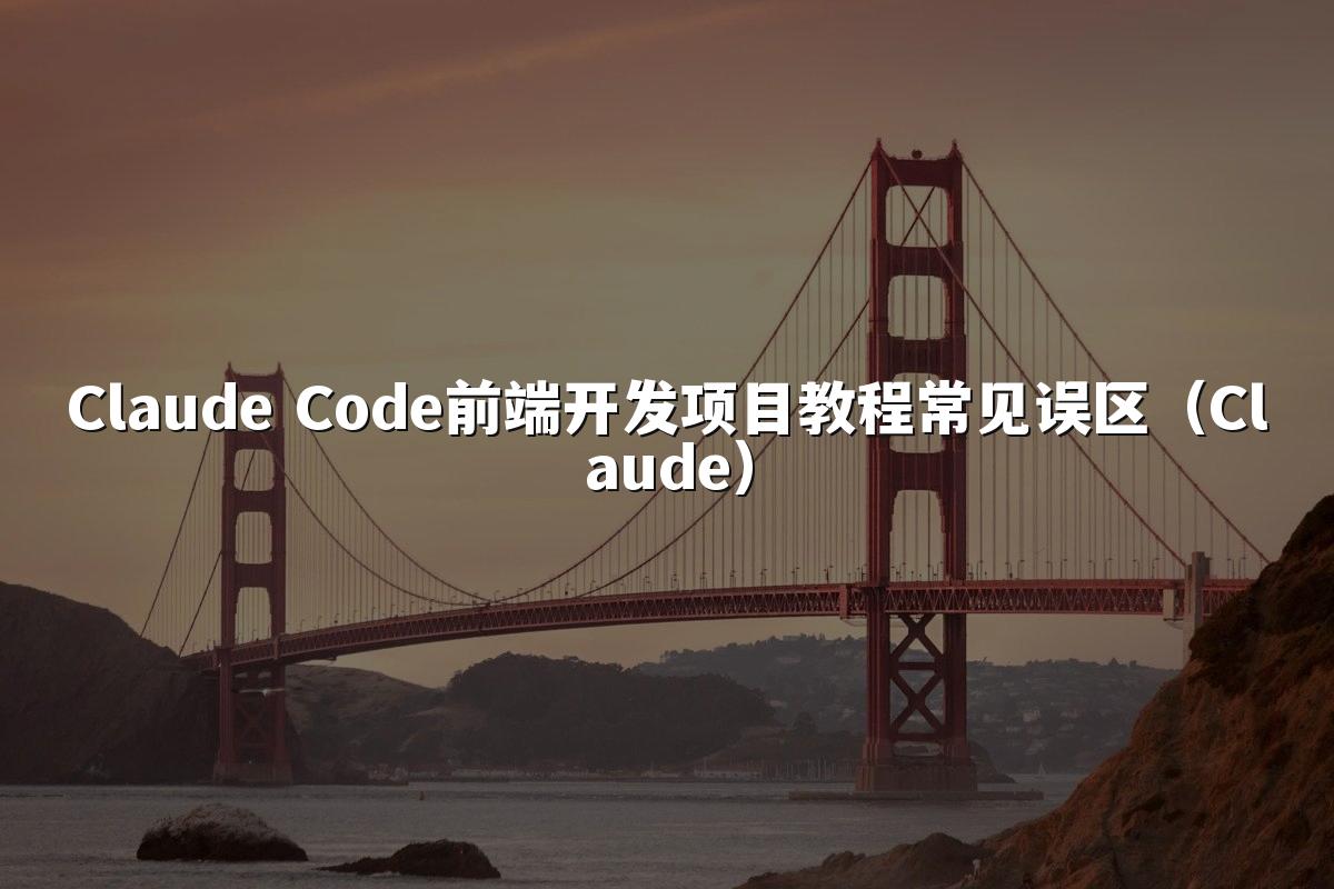 Claude Code前端开发项目教程常见误区(Claude)