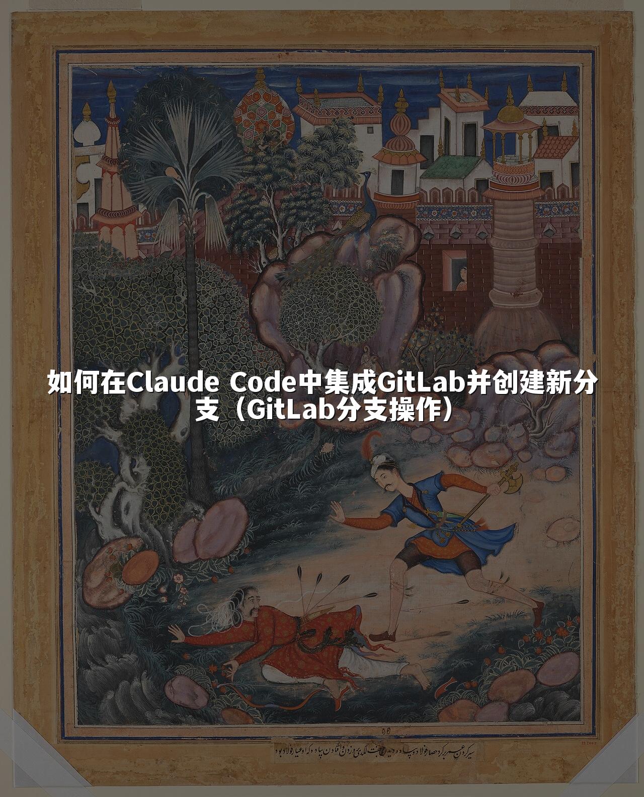 如何在Claude Code中集成GitLab并创建新分支（GitLab分支操作）
