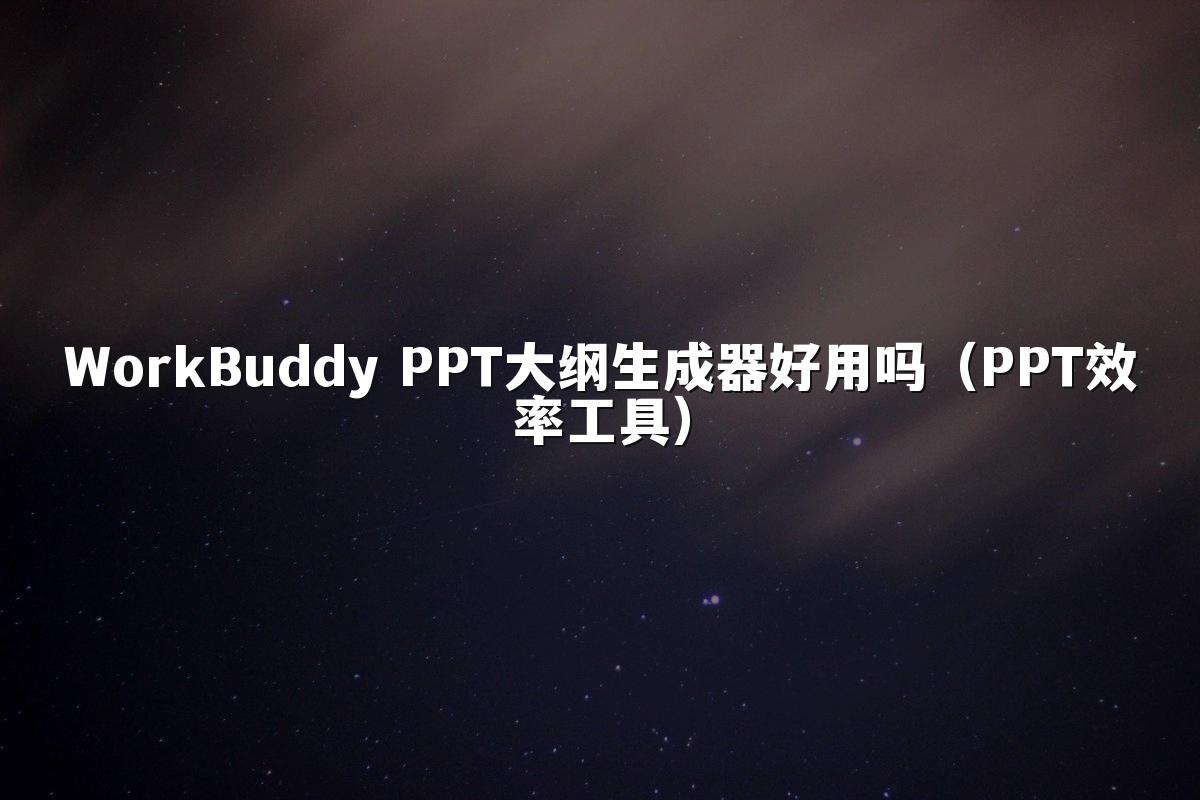 WorkBuddy PPT大纲生成器好用吗（PPT效率工具）