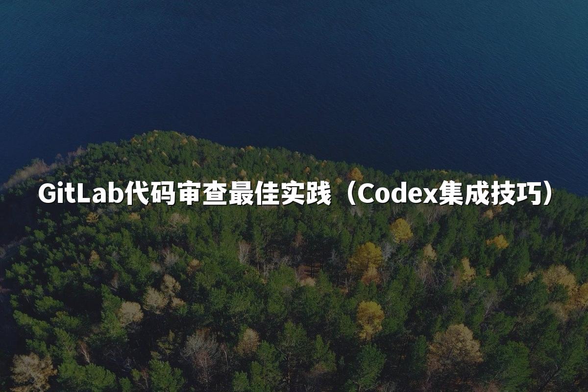 GitLab代码审查最佳实践（Codex集成技巧）