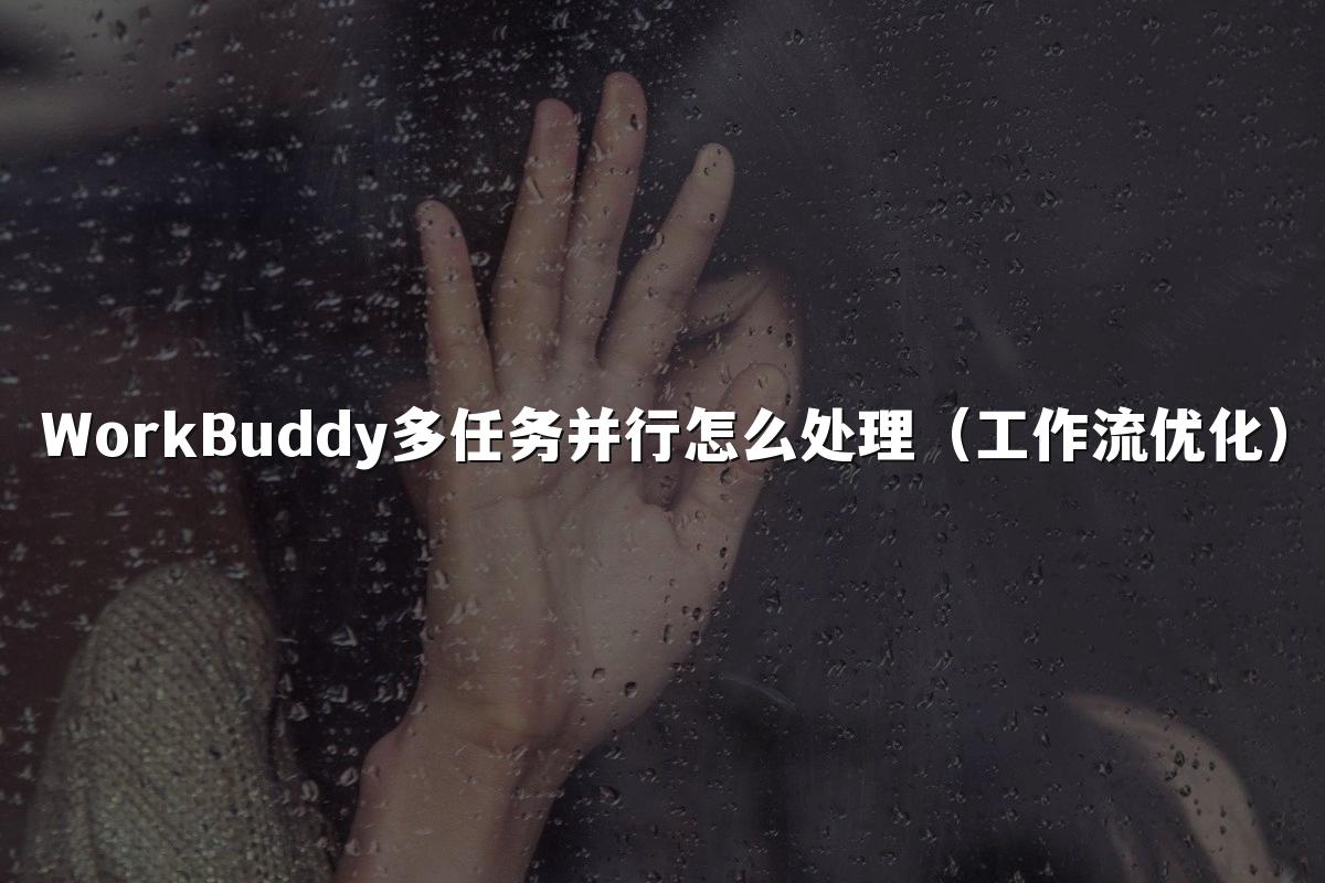WorkBuddy多任务并行怎么处理(工作流优化)