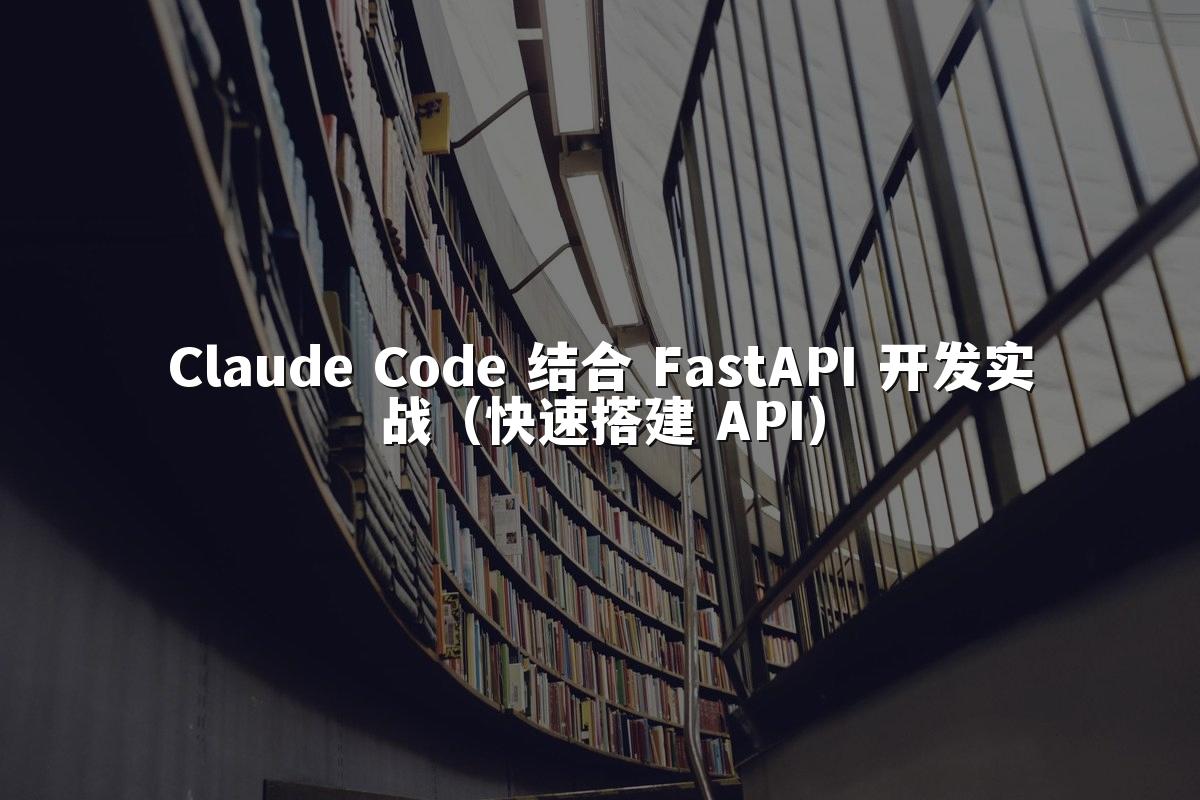 Claude Code 结合 FastAPI 开发实战(快速搭建 API)