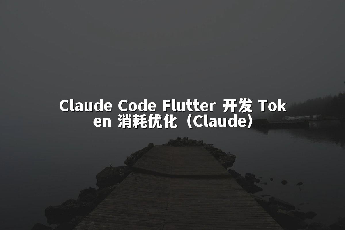 Claude Code Flutter 开发 Token 消耗优化（Claude）