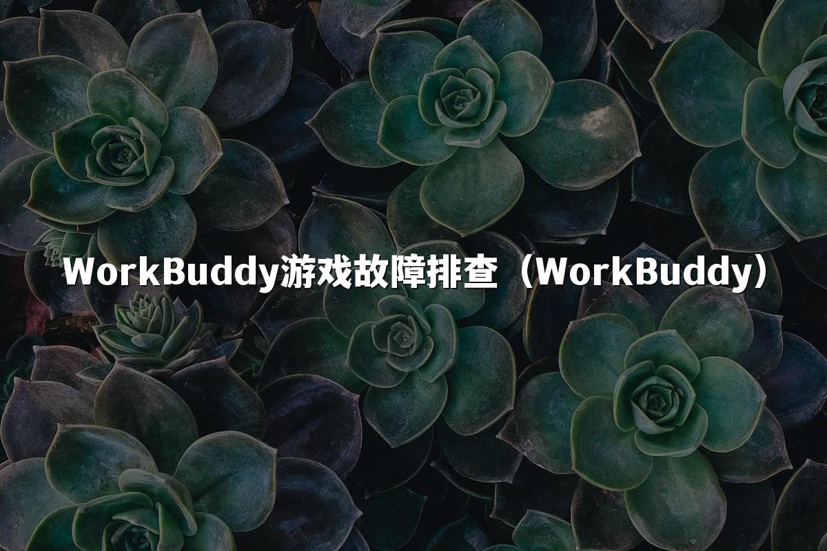 WorkBuddy游戏故障排查（WorkBuddy）