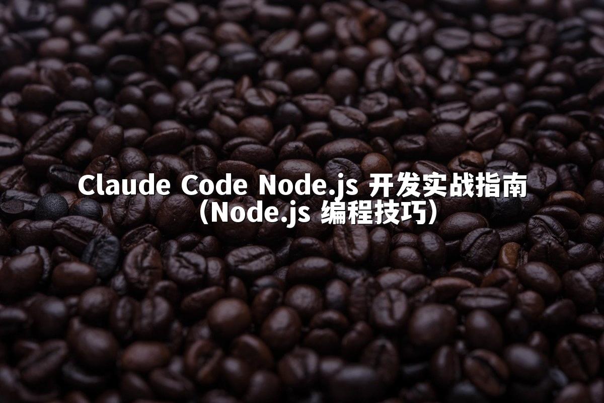 Claude Code Node.js 开发实战指南(Node.js 编程技巧)