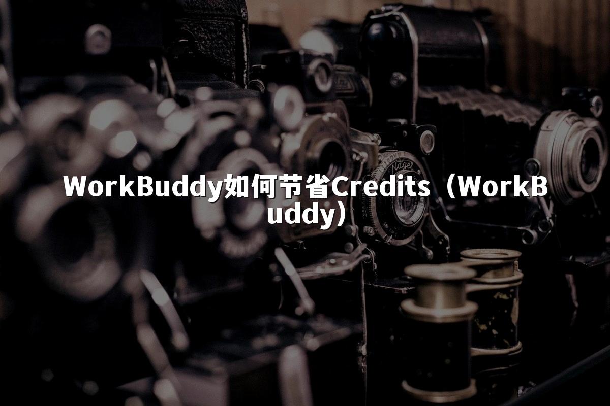 WorkBuddy如何节省Credits（WorkBuddy）