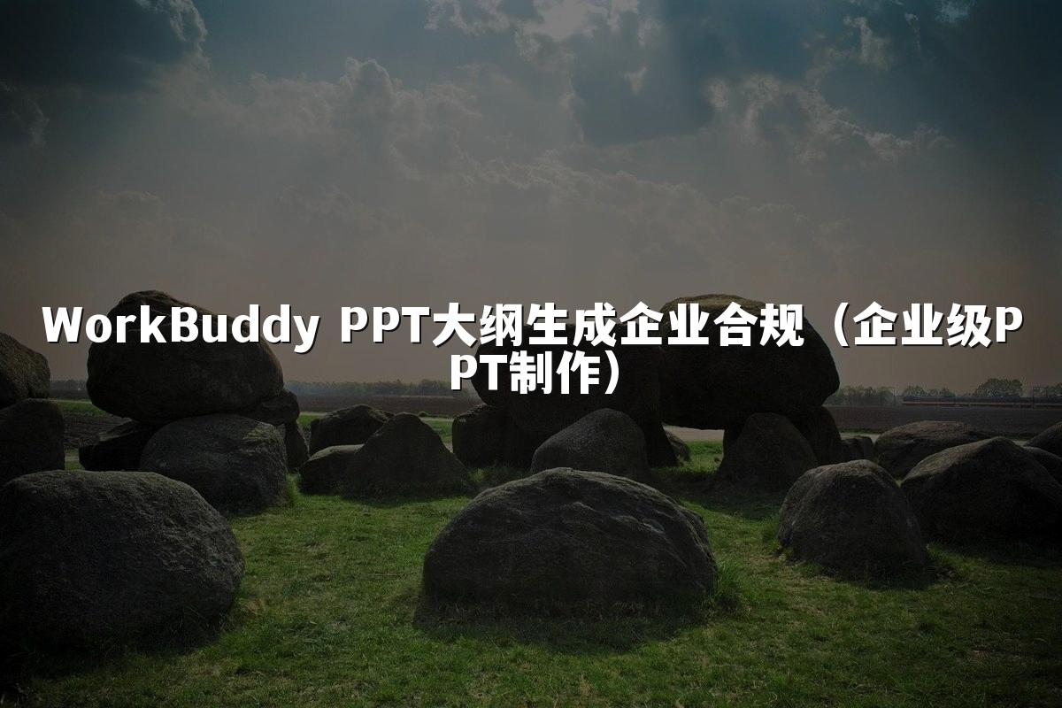 WorkBuddy PPT大纲生成企业合规(企业级PPT制作)