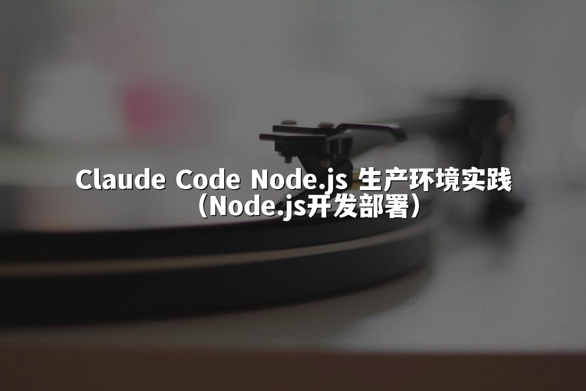 Claude Code Node.js 生产环境实践（Node.js开发部署）
