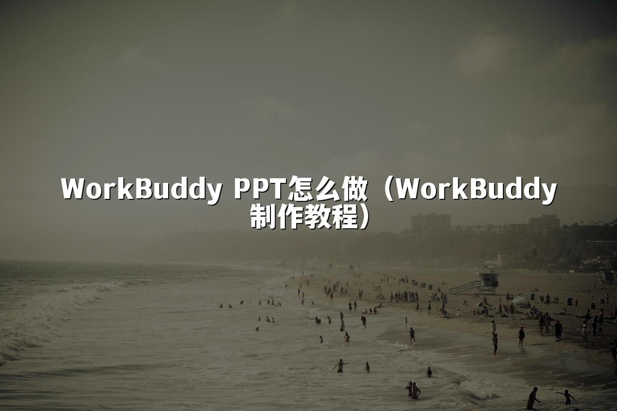 WorkBuddy PPT怎么做（WorkBuddy制作教程）