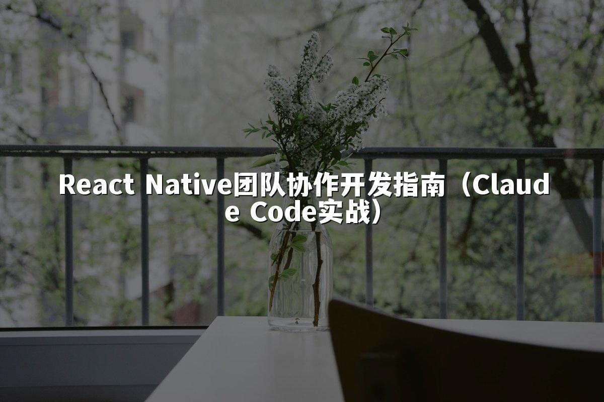 React Native团队协作开发指南（Claude Code实战）