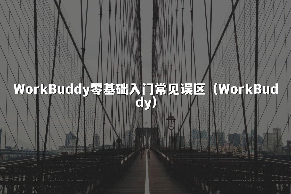 WorkBuddy零基础入门常见误区（WorkBuddy）
