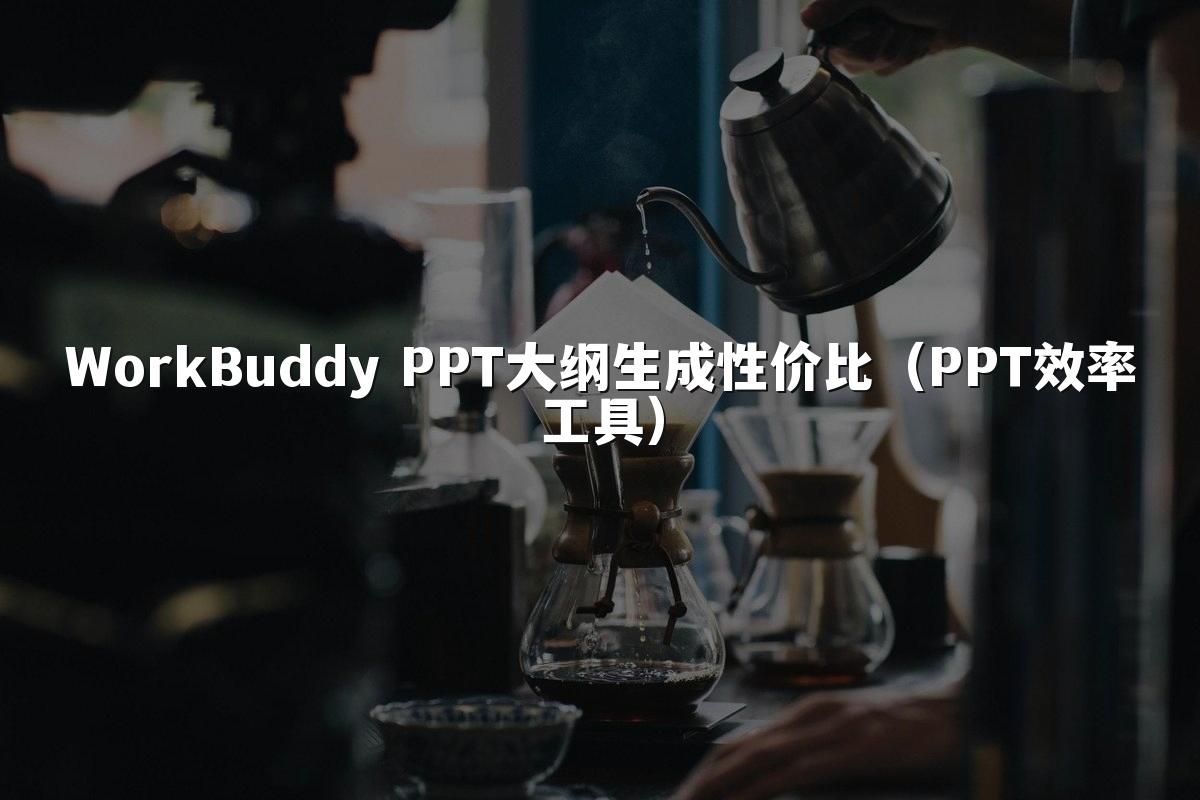 WorkBuddy PPT大纲生成性价比(PPT效率工具)