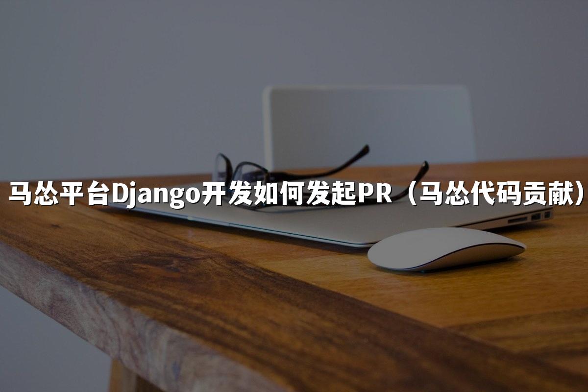 马怂平台Django开发如何发起PR(马怂代码贡献)