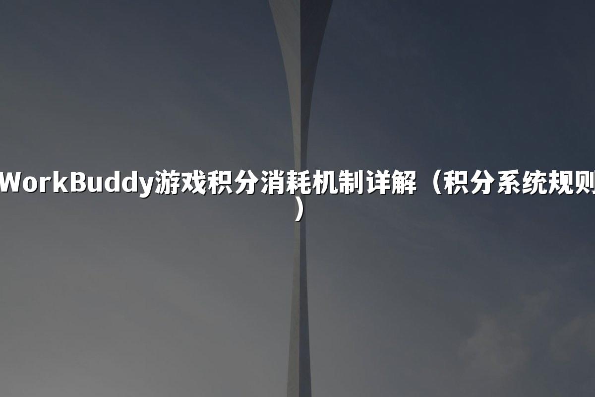 WorkBuddy游戏积分消耗机制详解（积分系统规则）
