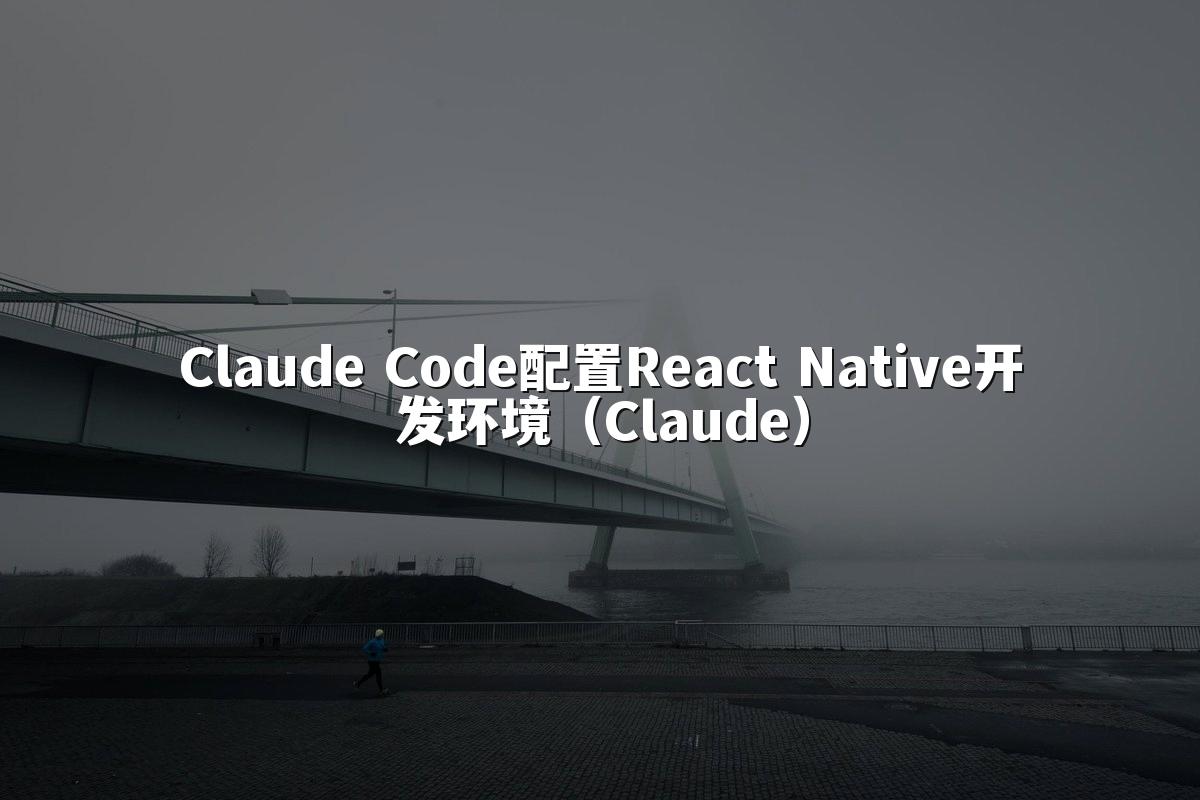 Claude Code配置React Native开发环境（Claude）