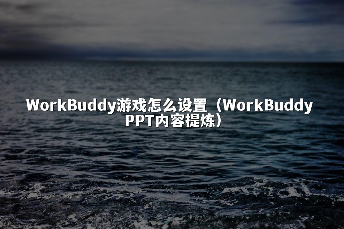 WorkBuddy游戏怎么设置（WorkBuddy PPT内容提炼）