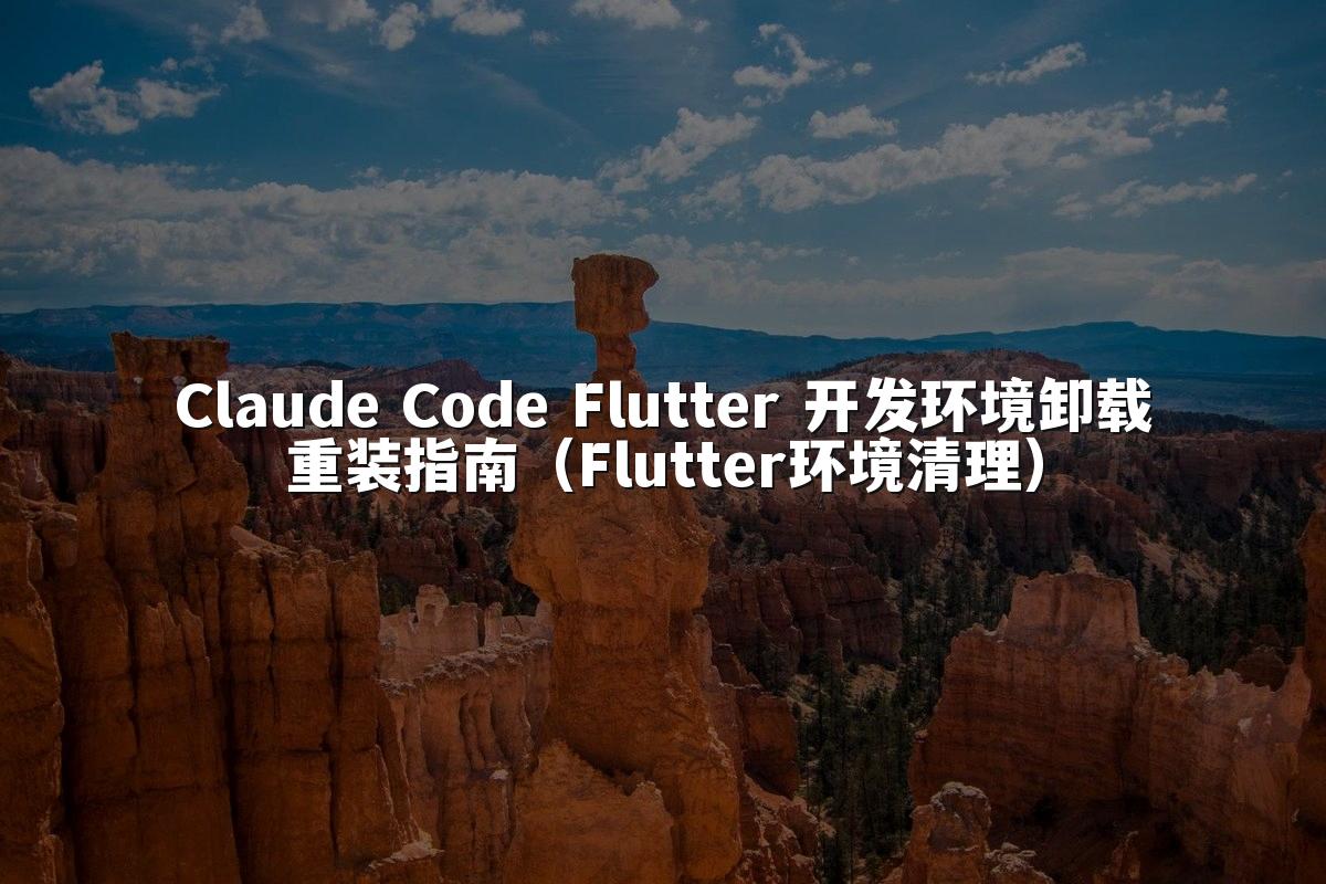 Claude Code Flutter 开发环境卸载重装指南(Flutter环境清理)
