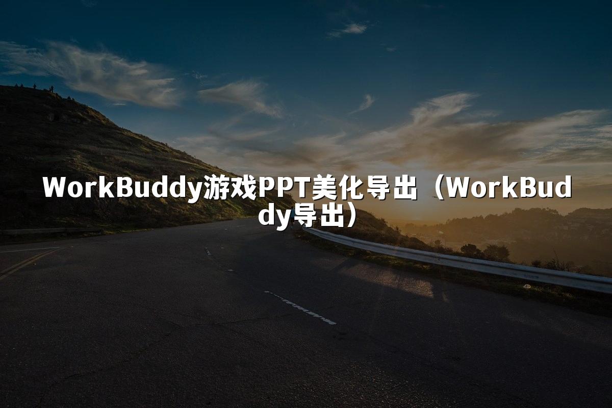 WorkBuddy游戏PPT美化导出(WorkBuddy导出)