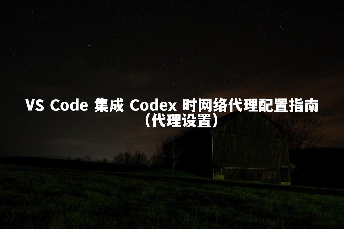 VS Code 集成 Codex 时网络代理配置指南(代理设置)