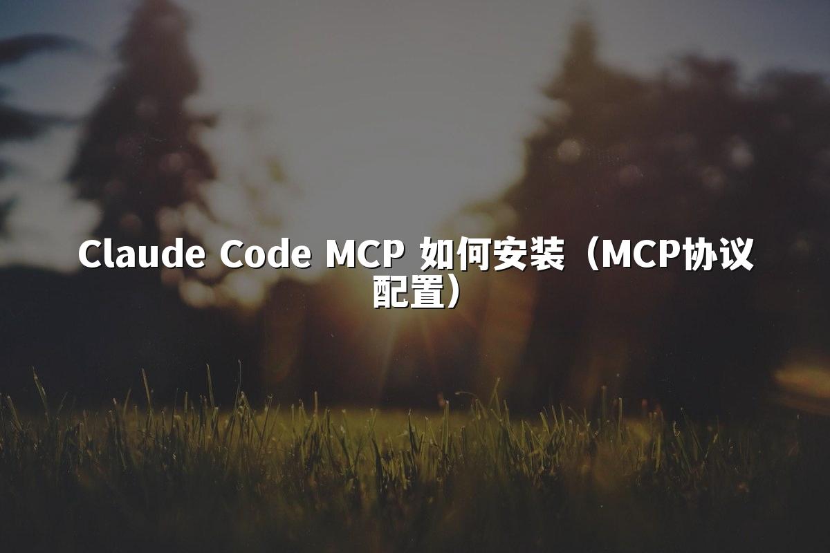 Claude Code MCP 如何安装（MCP协议配置）