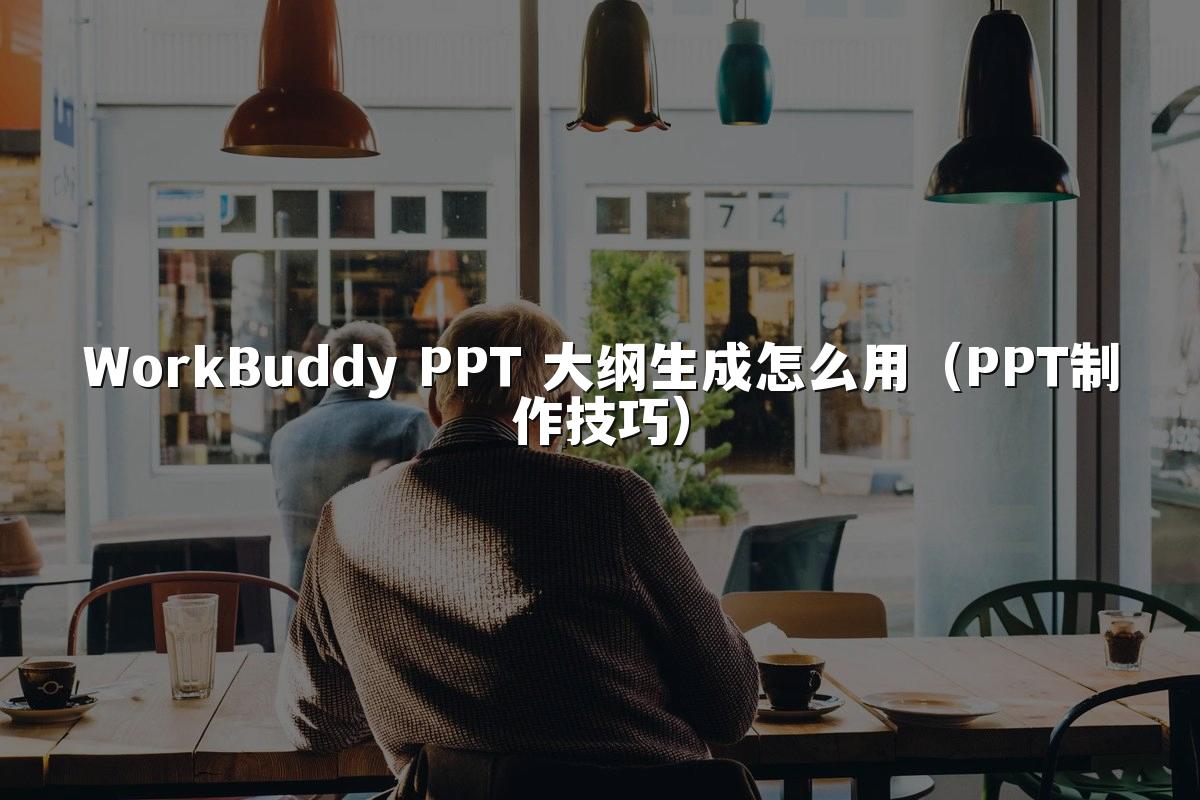 WorkBuddy PPT 大纲生成怎么用（PPT制作技巧）