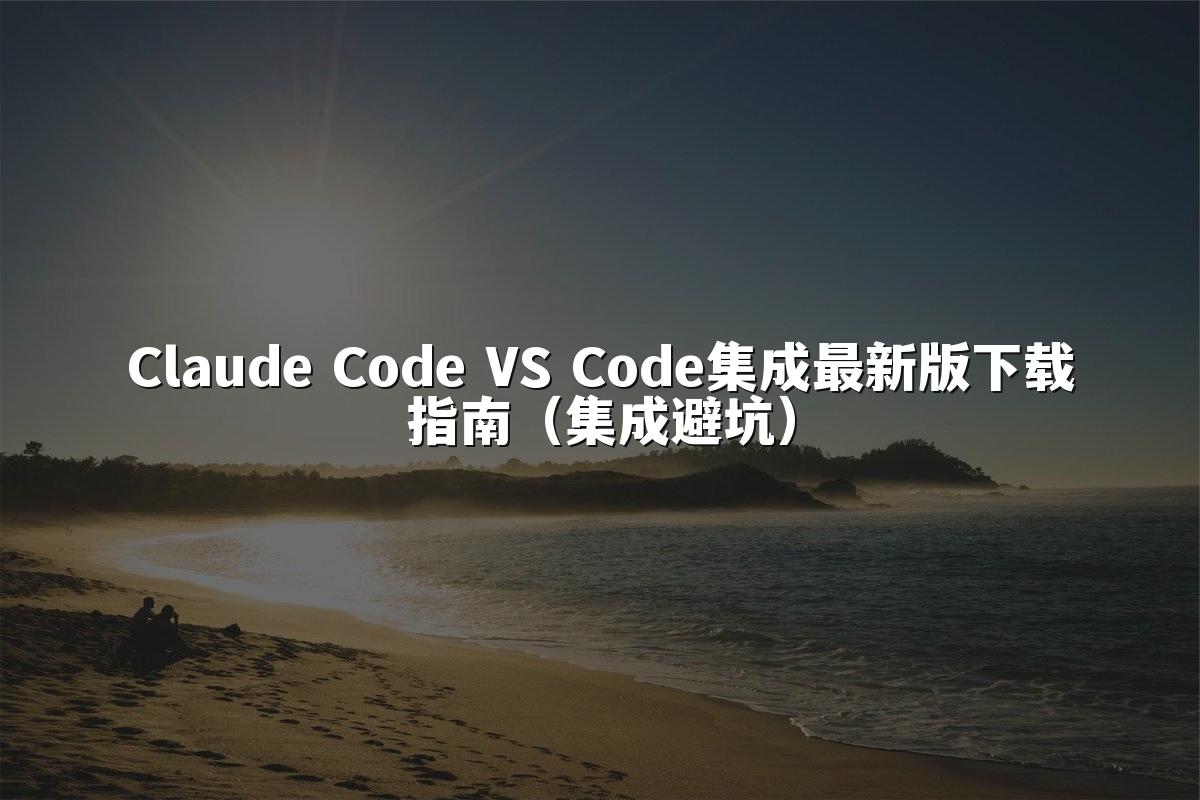 Claude Code VS Code集成最新版下载指南（集成避坑）