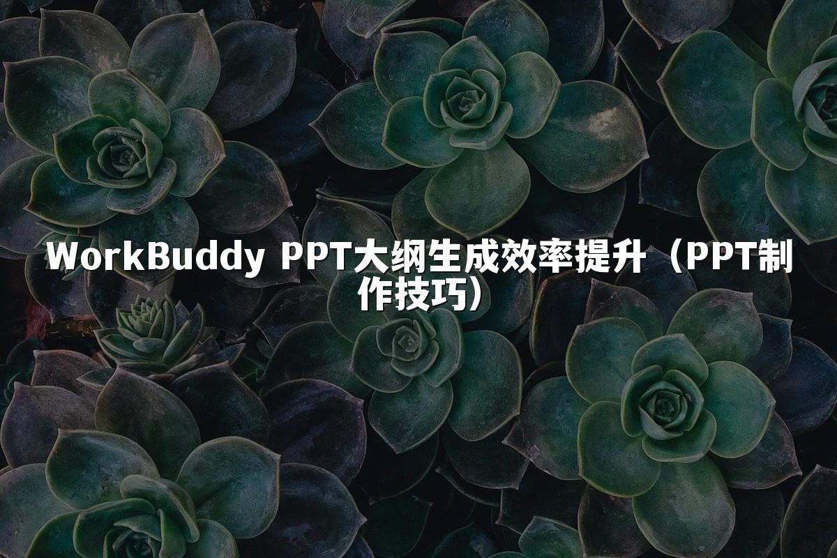 WorkBuddy PPT大纲生成效率提升（PPT制作技巧）