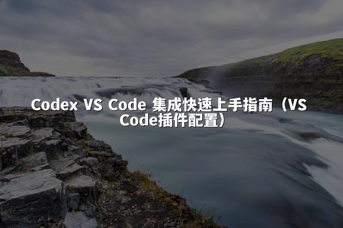 Codex VS Code 集成快速上手指南（VS Code插件配置）