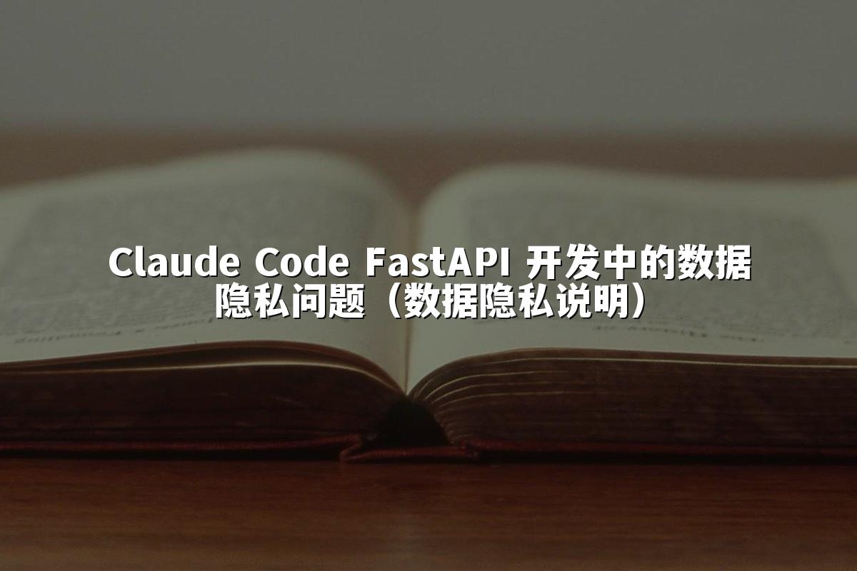 Claude Code FastAPI 开发中的数据隐私问题（数据隐私说明）