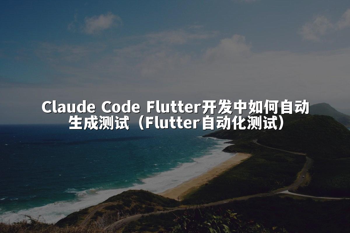Claude Code Flutter开发中如何自动生成测试(Flutter自动化测试)