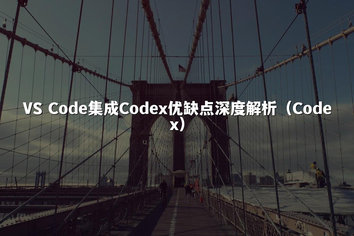 VS Code集成Codex优缺点深度解析（Codex）