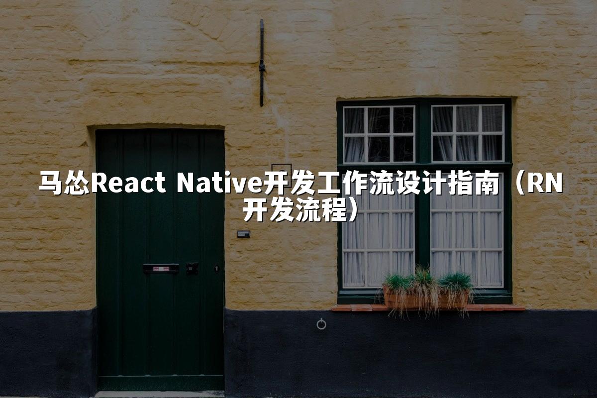 马怂React Native开发工作流设计指南（RN开发流程）