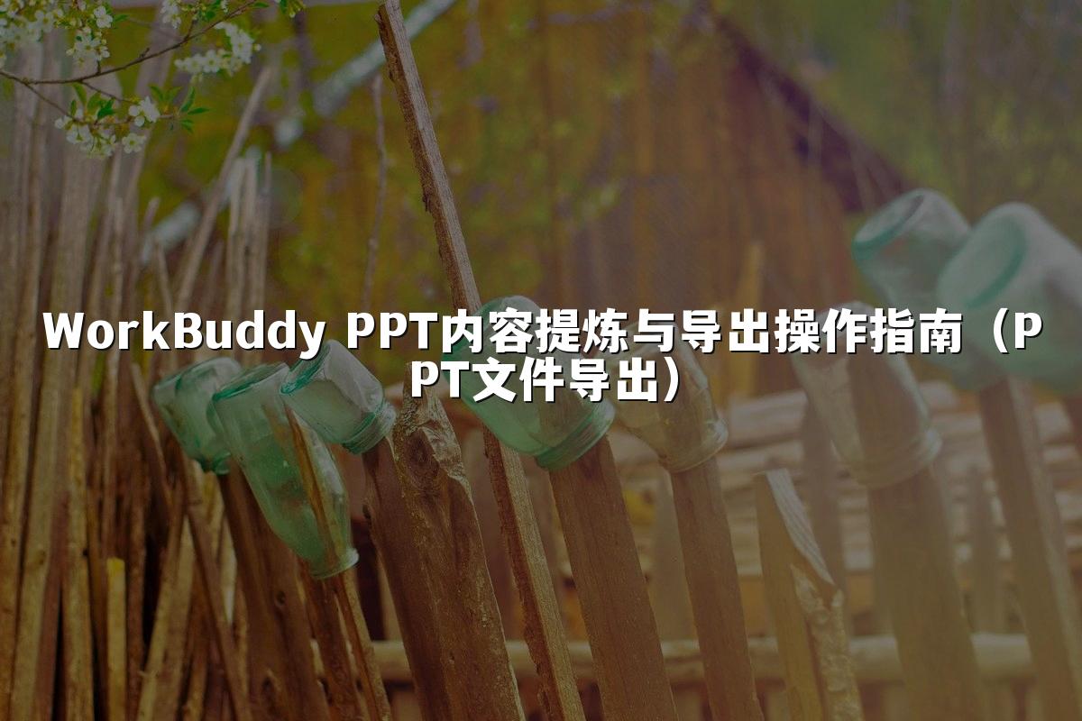 WorkBuddy PPT内容提炼与导出操作指南(PPT文件导出)