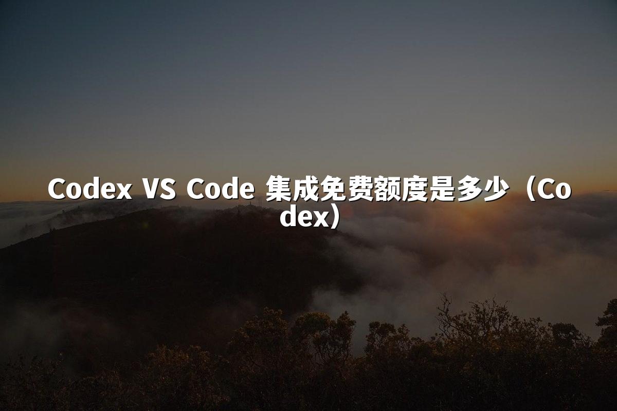 Codex VS Code 集成免费额度是多少(Codex)