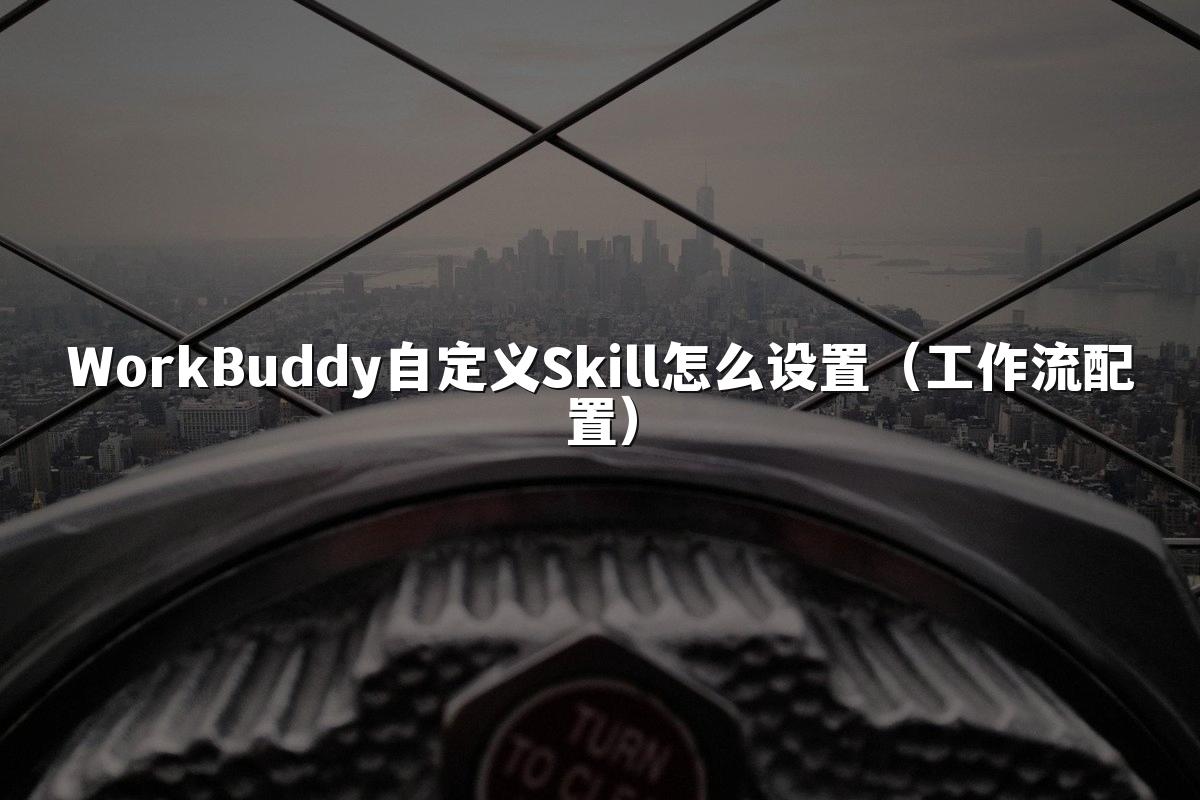 WorkBuddy自定义Skill怎么设置(工作流配置)