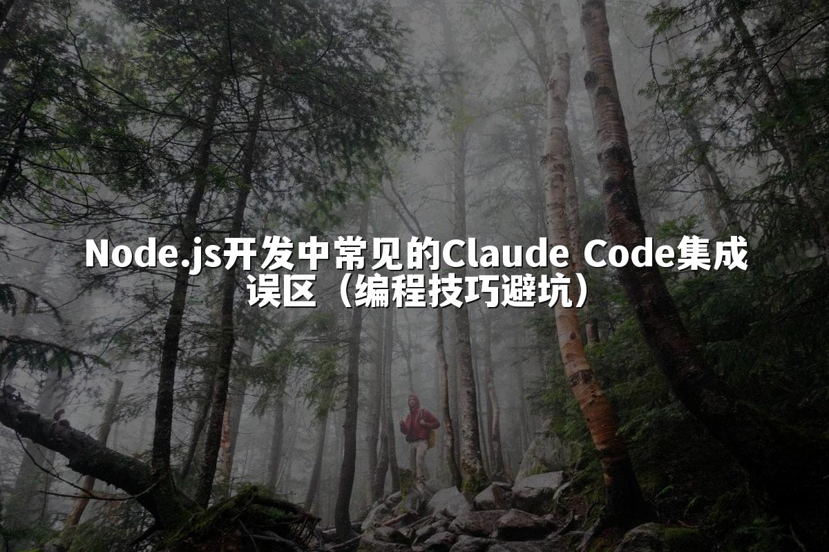 Node.js开发中常见的Claude Code集成误区(编程技巧避坑)