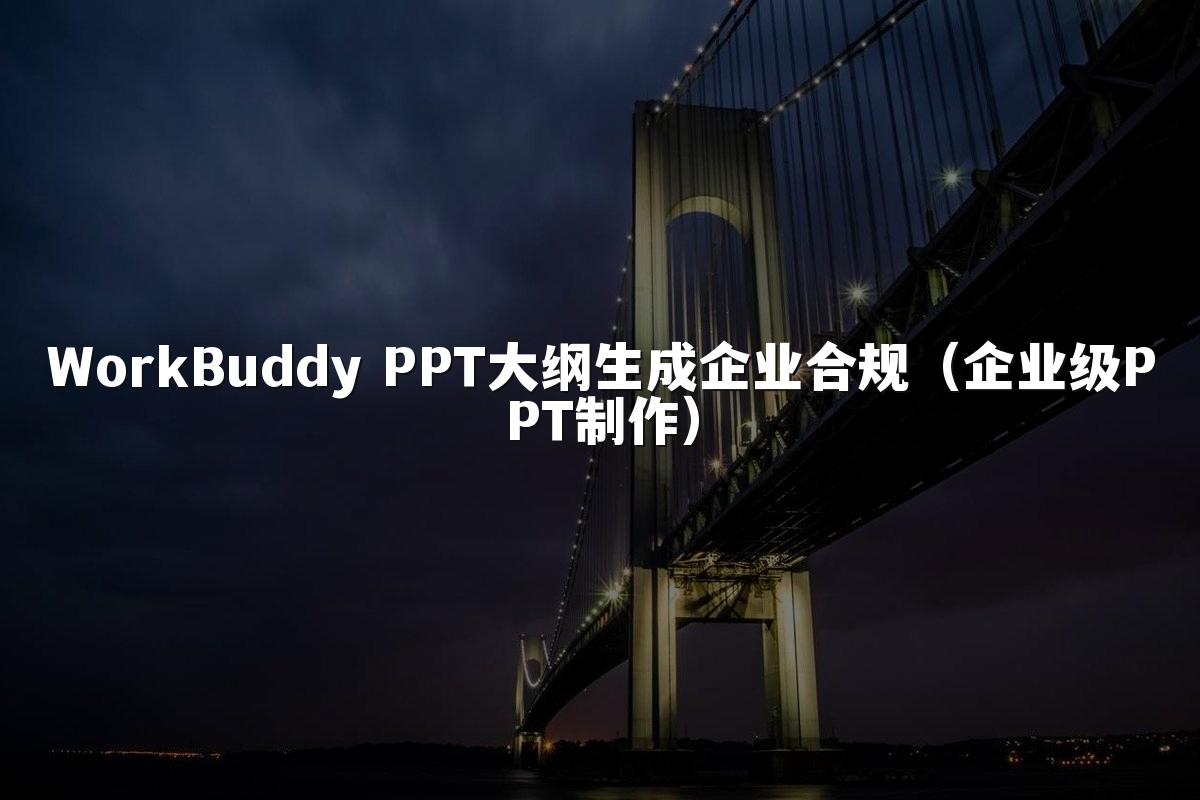 WorkBuddy PPT大纲生成企业合规(企业级PPT制作)