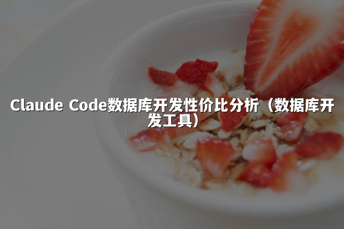 Claude Code数据库开发性价比分析（数据库开发工具）