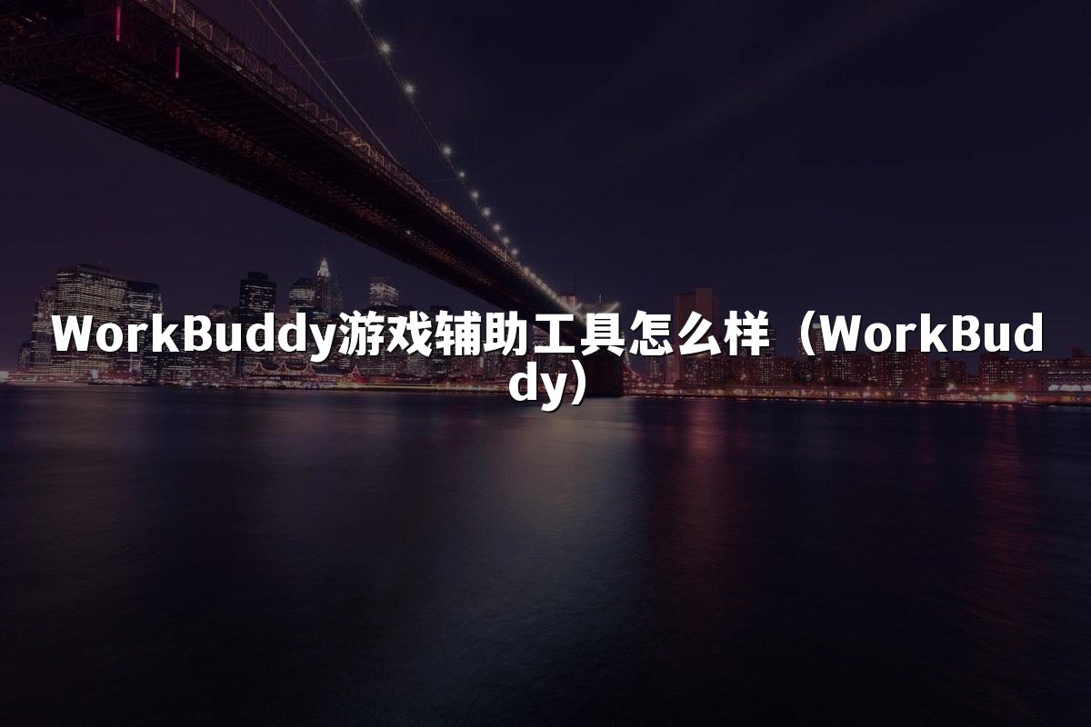 WorkBuddy游戏辅助工具怎么样(WorkBuddy)