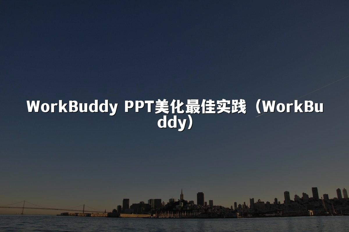 WorkBuddy PPT美化最佳实践(WorkBuddy)