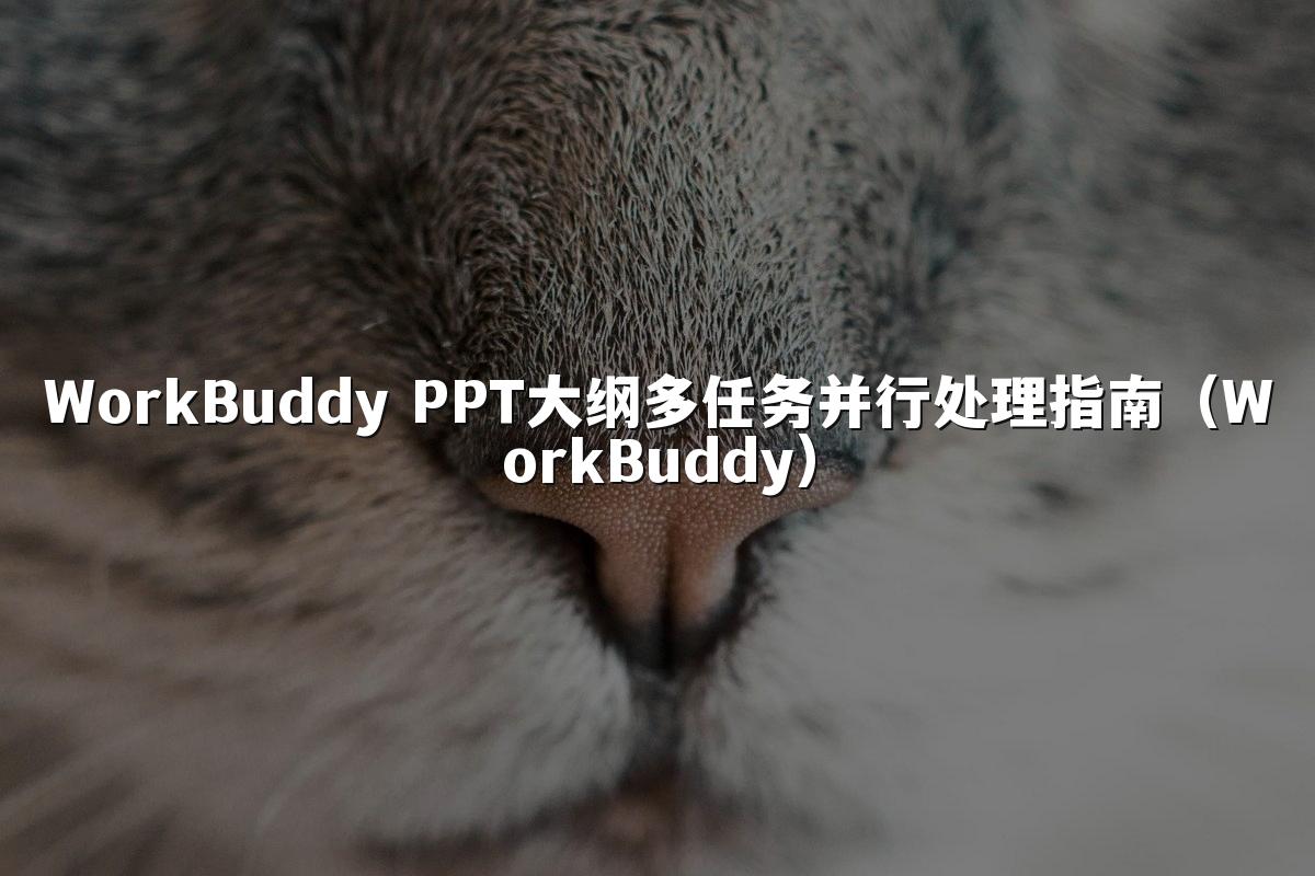 WorkBuddy PPT大纲多任务并行处理指南（WorkBuddy）