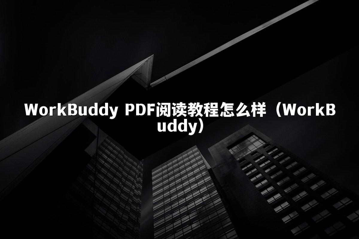 WorkBuddy PDF阅读教程怎么样（WorkBuddy）