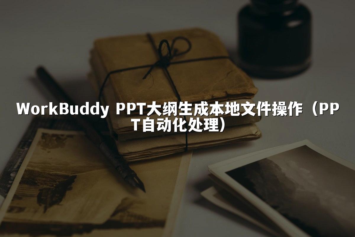WorkBuddy PPT大纲生成本地文件操作（PPT自动化处理）