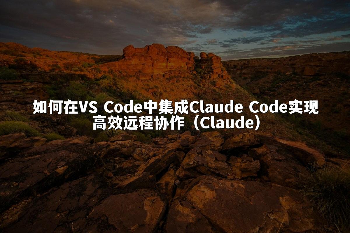 如何在VS Code中集成Claude Code实现高效远程协作（Claude）