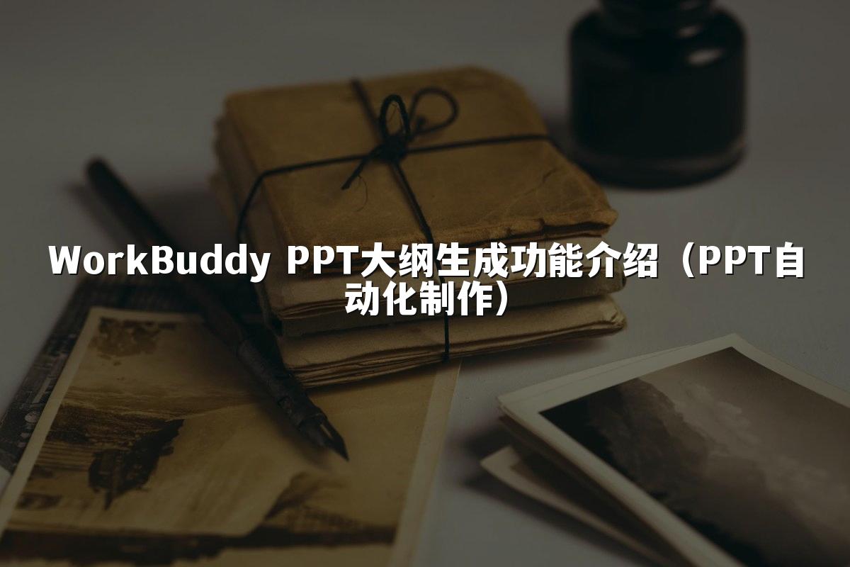 WorkBuddy PPT大纲生成功能介绍（PPT自动化制作）